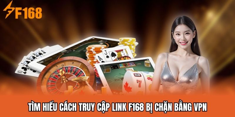 Tìm hiểu cách truy cập link F168 bị chặn bằng VPN